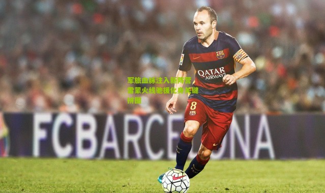 军旅血脉注入新阵营 雷蒙火线驰援化身关键拼图