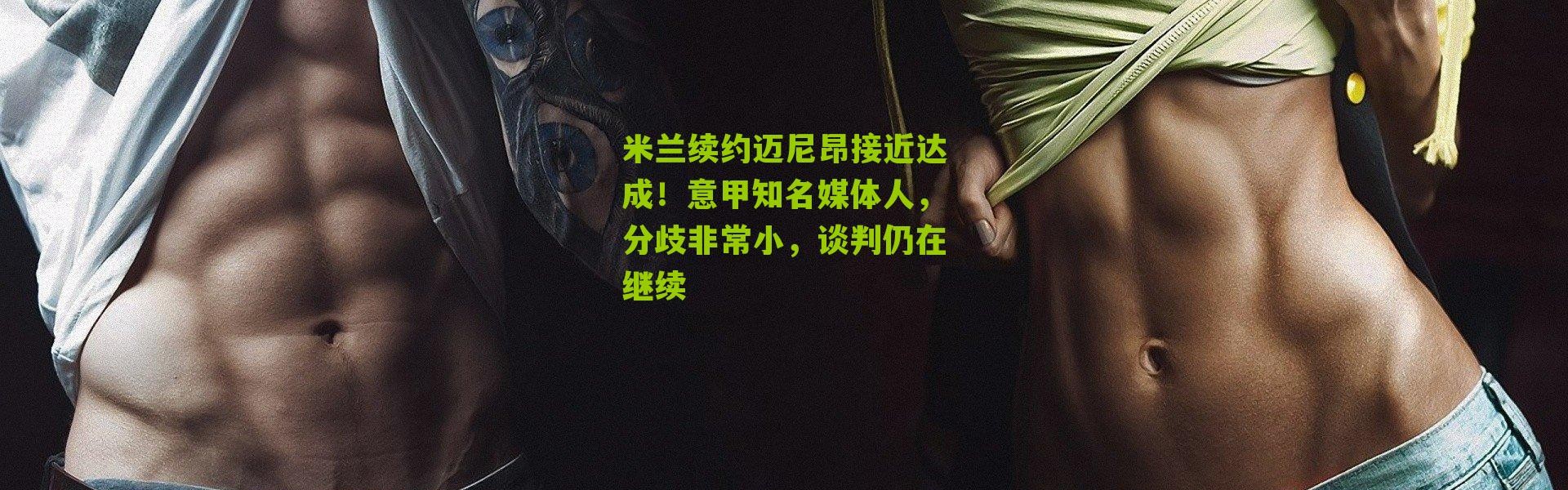 米兰续约迈尼昂接近达成！意甲知名媒体人，分歧非常小，谈判仍在继续