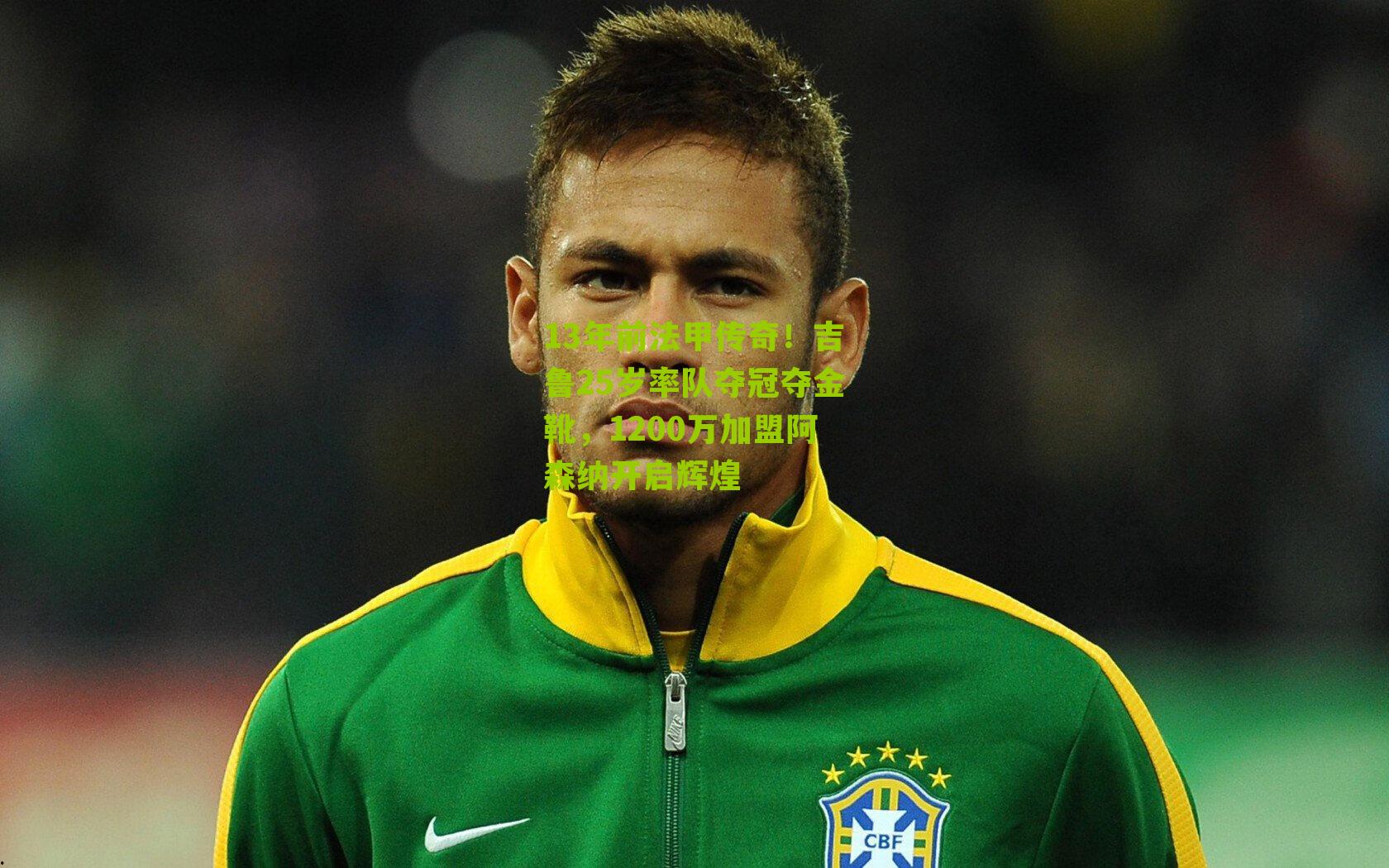 13年前法甲传奇!吉鲁25岁率队夺冠夺金靴,1200万加盟阿森纳开启辉煌