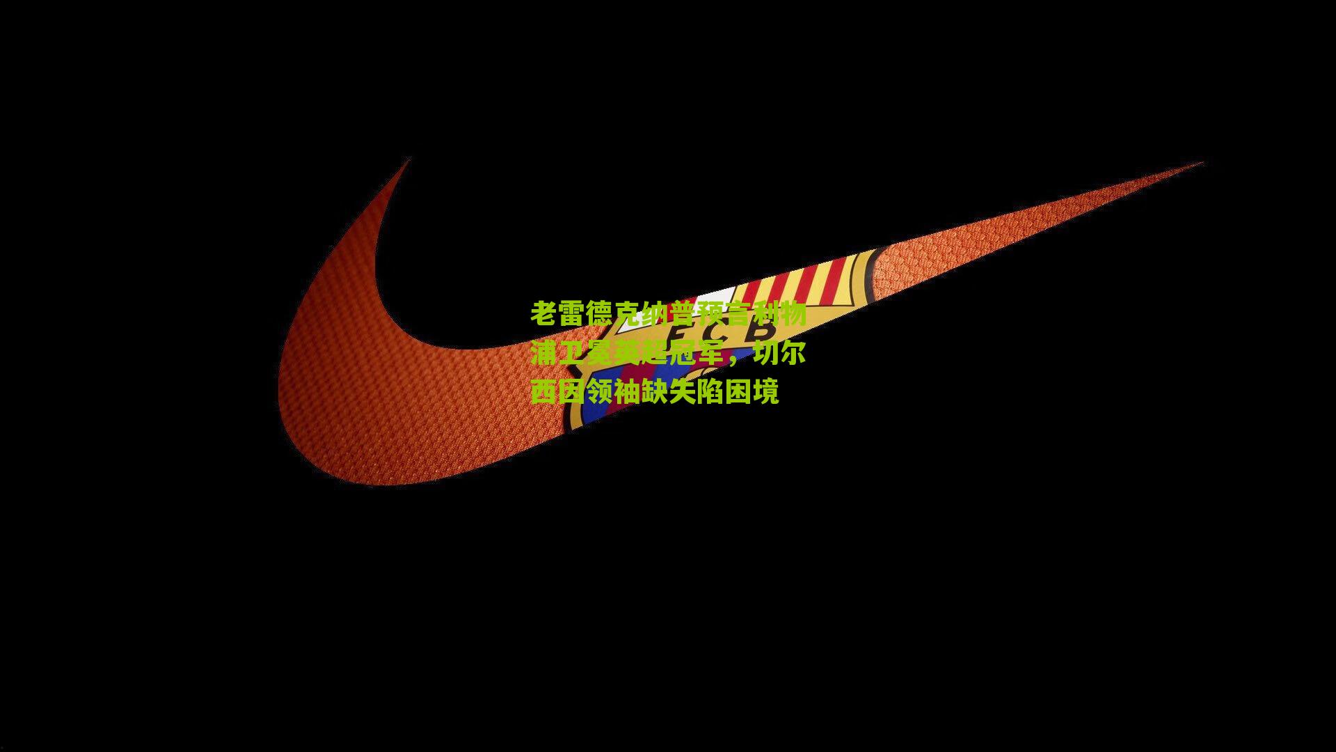 老雷德克纳普预言利物浦卫冕英超冠军,切尔西因领袖缺失陷困境