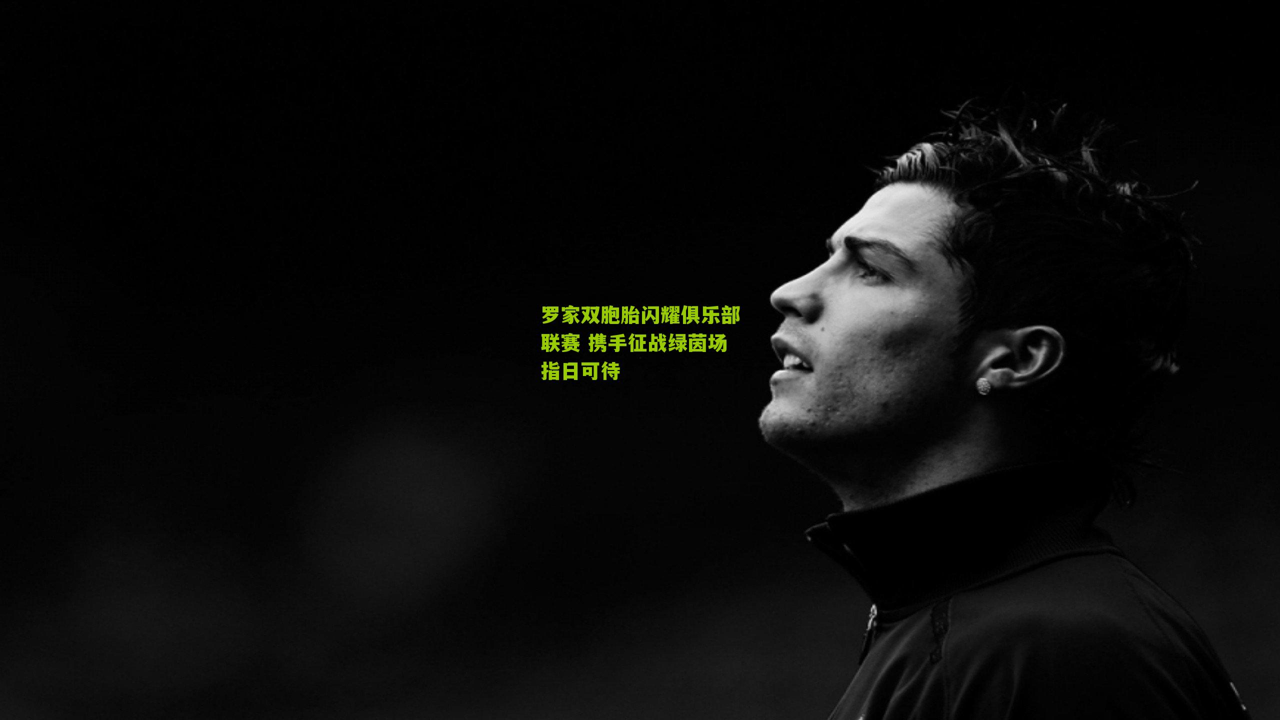 罗家双胞胎闪耀俱乐部联赛 携手征战绿茵场指日可待