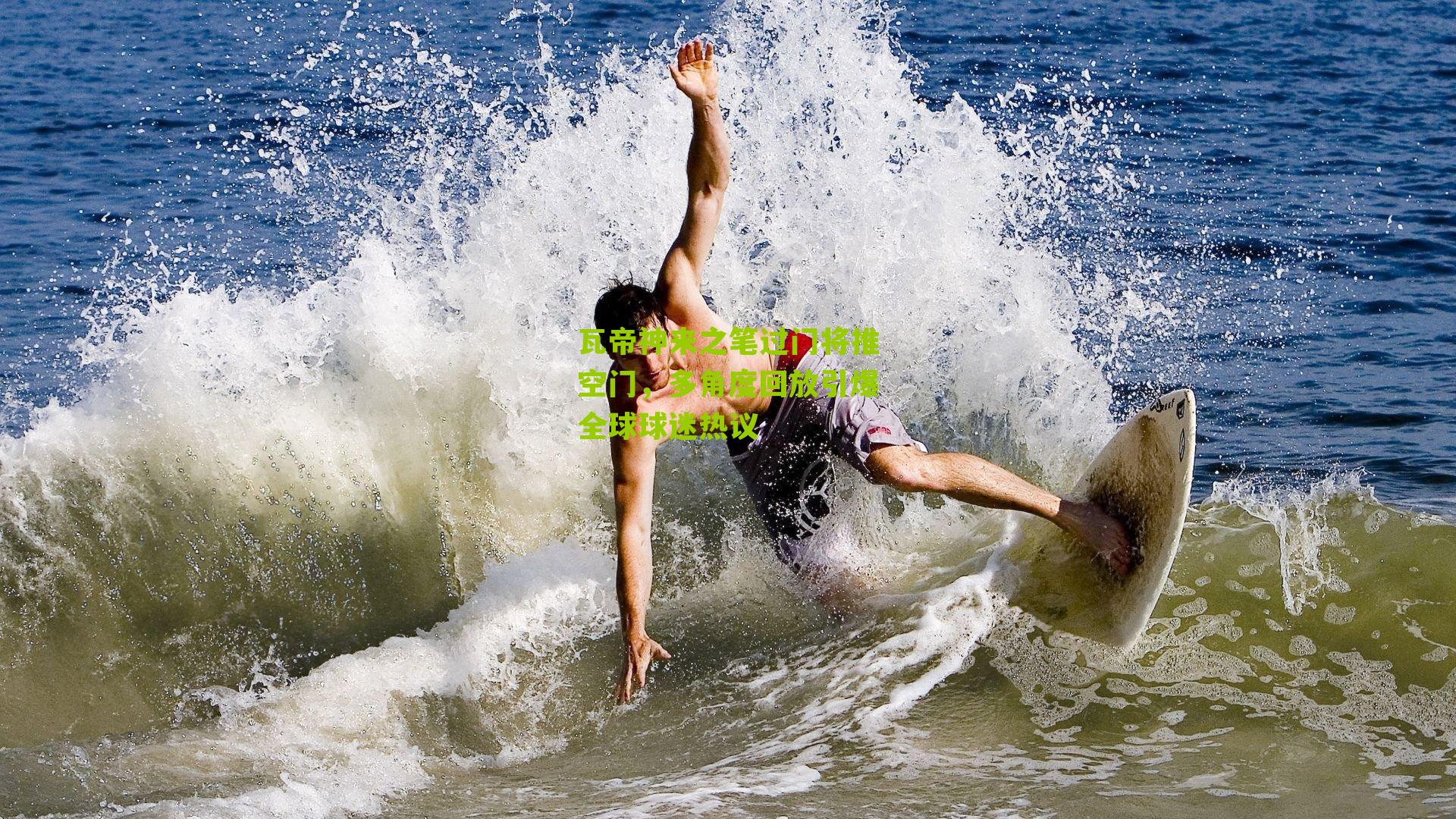 瓦帝神来之笔过门将推空门,多角度回放引爆全球球迷热议