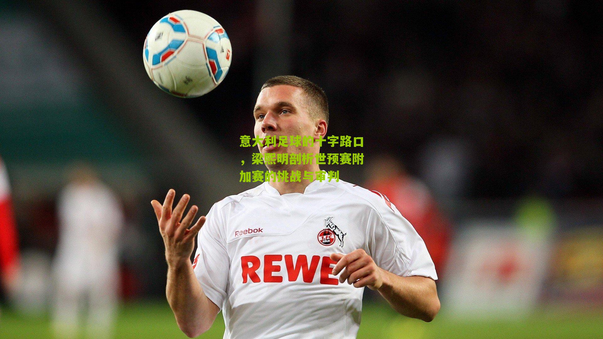 意大利足球的十字路口,梁熙明剖析世预赛附加赛的挑战与审判