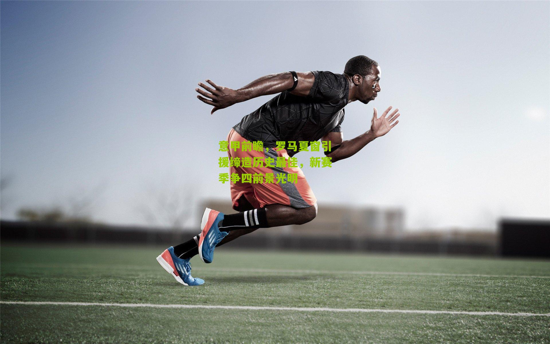 意甲前瞻,罗马夏窗引援缔造历史最佳,新赛季争四前景光明