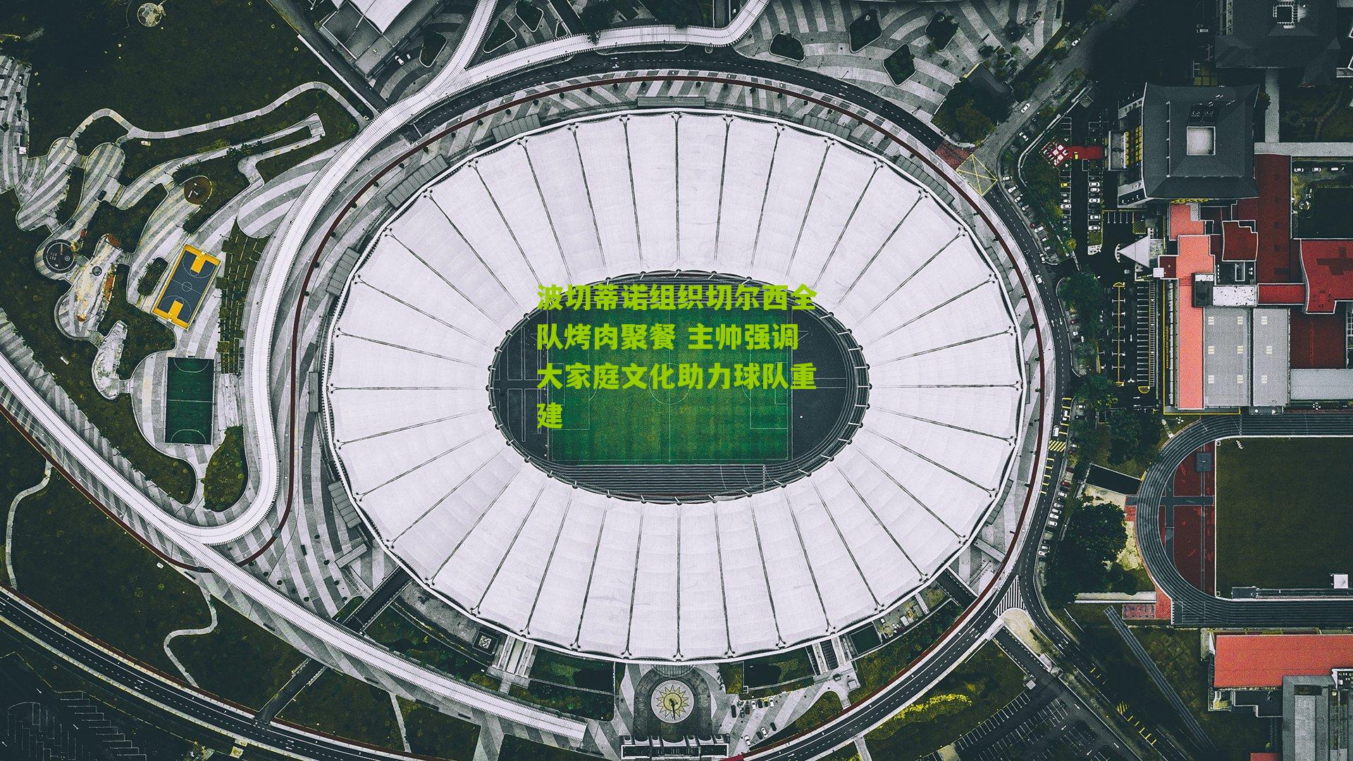 波切蒂诺组织切尔西全队烤肉聚餐 主帅强调大家庭文化助力球队重建