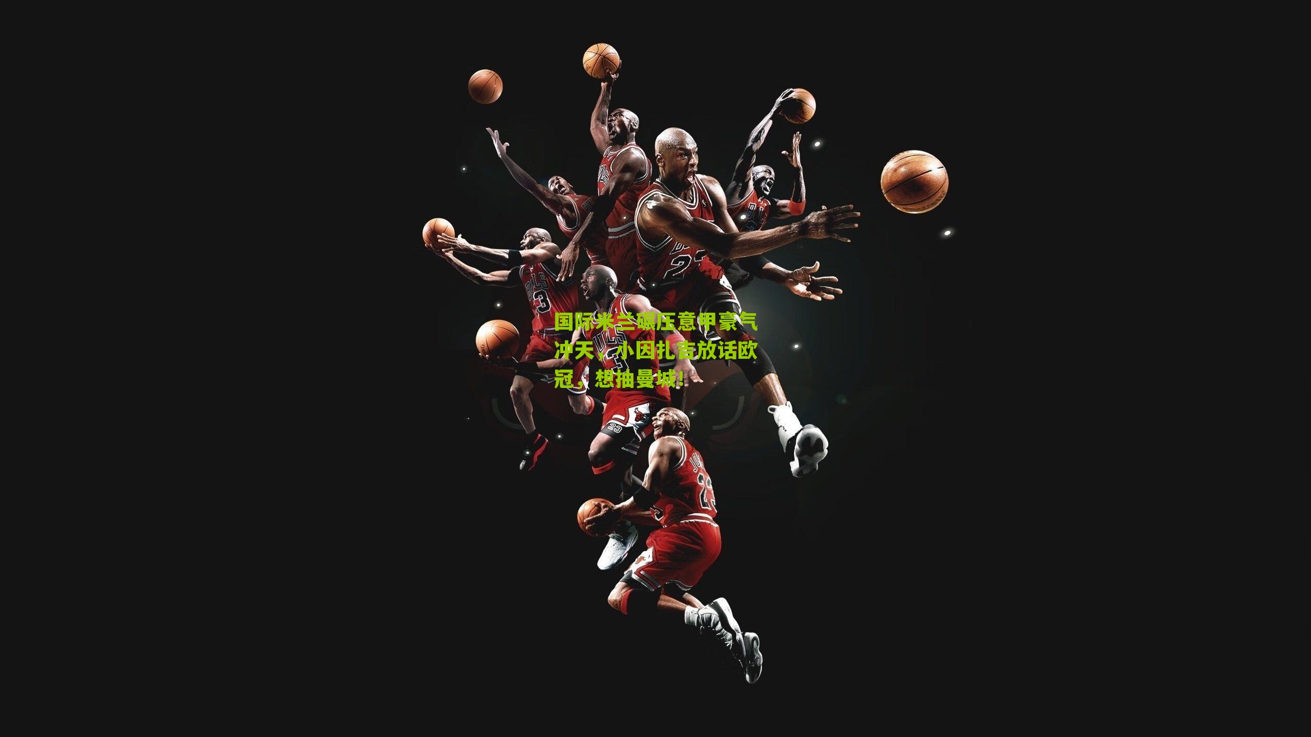 国际米兰碾压意甲豪气冲天,小因扎吉放话欧冠,想抽曼城!