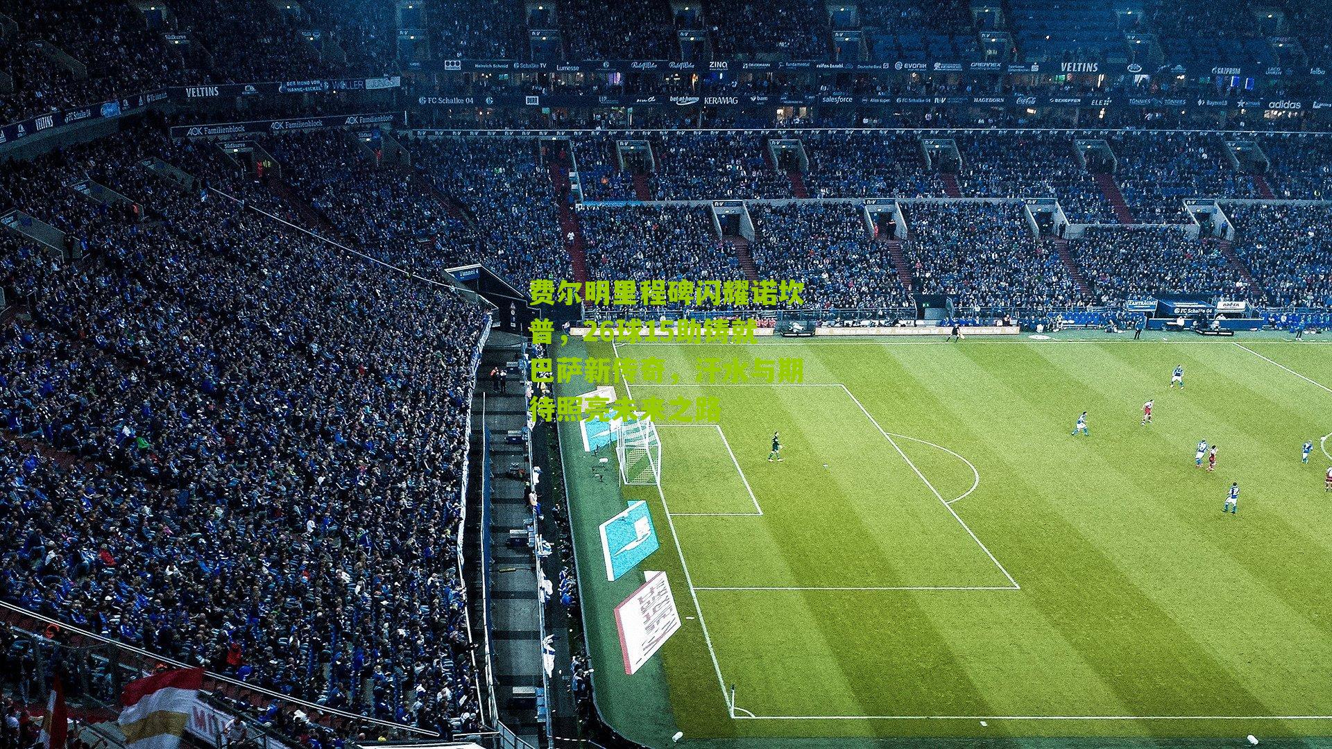 费尔明里程碑闪耀诺坎普，26球15助铸就巴萨新传奇，汗水与期待照亮未来之路