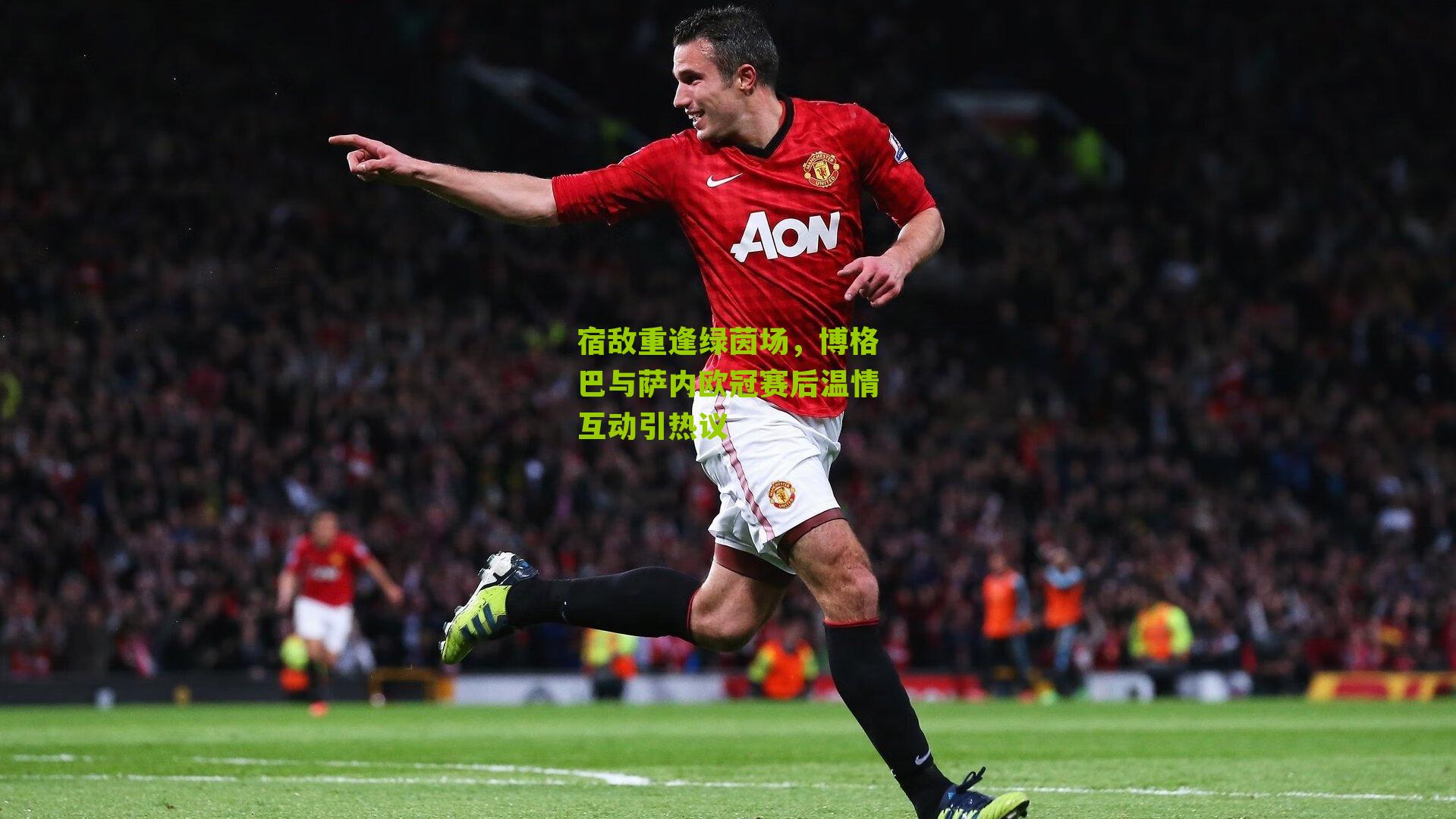 宿敌重逢绿茵场，博格巴与萨内欧冠赛后温情互动引热议