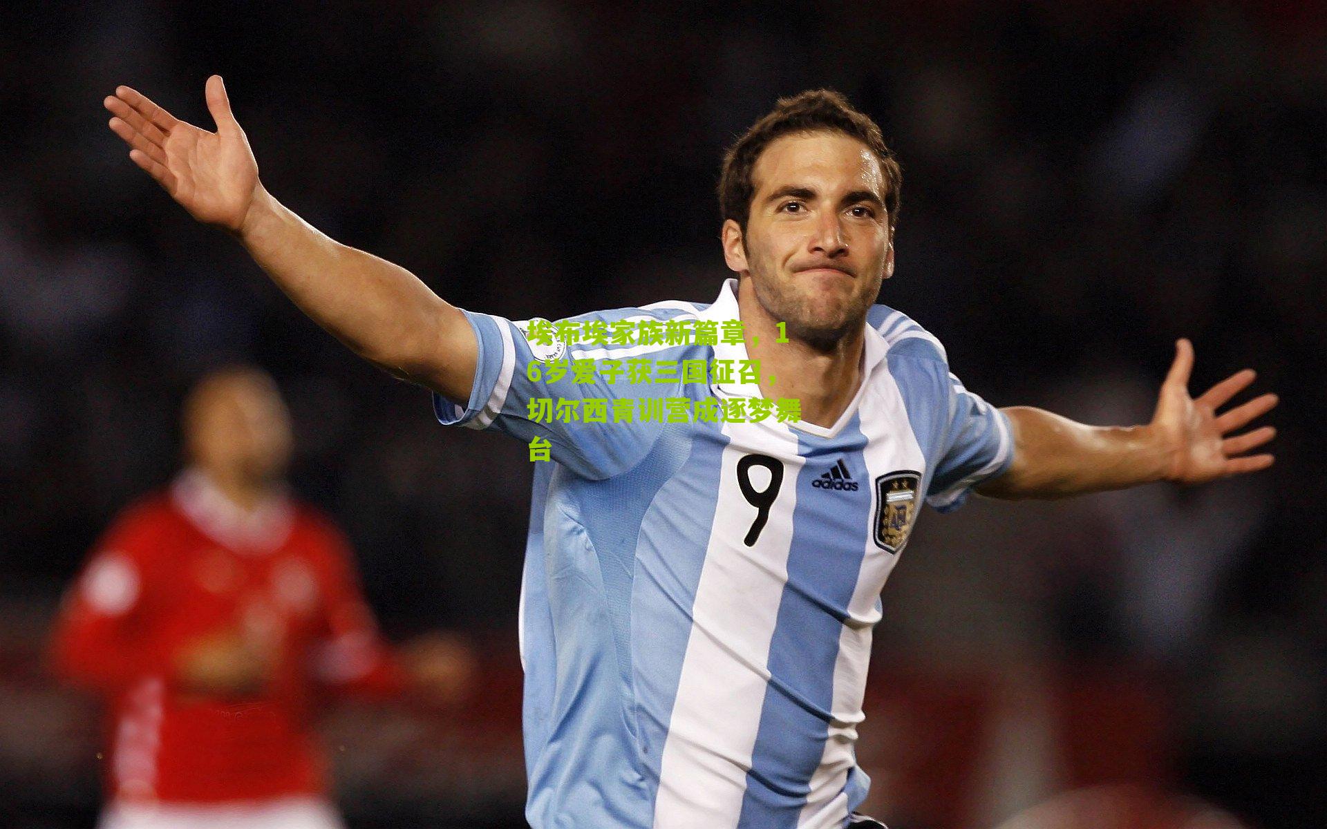 埃布埃家族新篇章，16岁爱子获三国征召，切尔西青训营成逐梦舞台